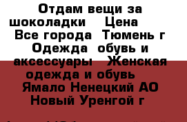 Отдам вещи за шоколадки  › Цена ­ 100 - Все города, Тюмень г. Одежда, обувь и аксессуары » Женская одежда и обувь   . Ямало-Ненецкий АО,Новый Уренгой г.